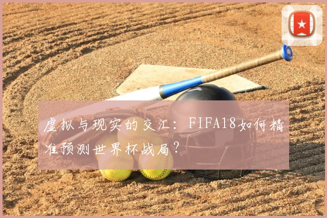 虚拟与现实的交汇：FIFA18如何精准预测世界杯战局？