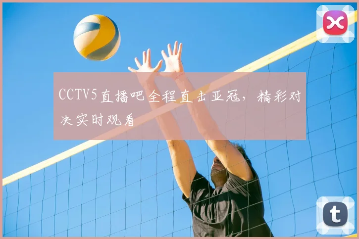 CCTV5直播吧全程直击亚冠，精彩对决实时观看