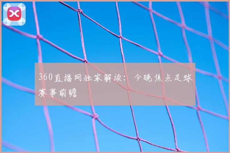 360直播网独家解读：今晚焦点足球赛事前瞻