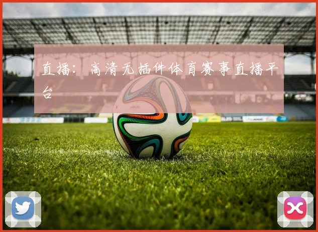 直播：高清无插件体育赛事直播平台