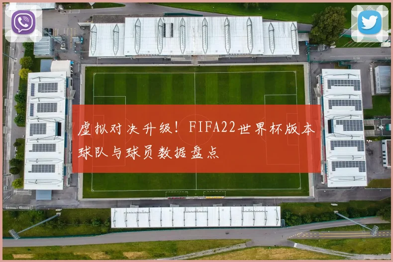 虚拟对决升级！FIFA22世界杯版本球队与球员数据盘点