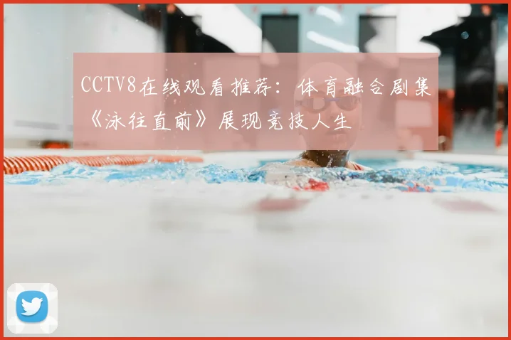 CCTV8在线观看推荐：体育融合剧集《泳往直前》展现竞技人生