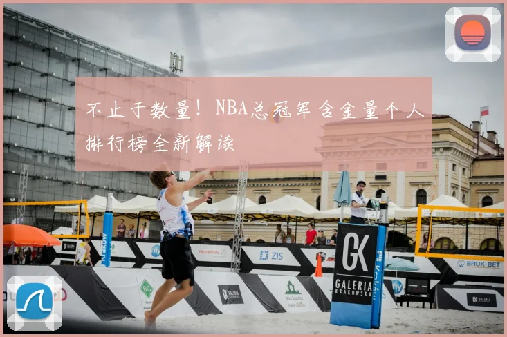 不止于数量！NBA总冠军含金量个人排行榜全新解读
