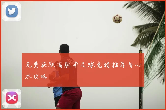 免费获取高胜率足球竞猜推荐与心水攻略