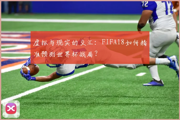 虚拟与现实的交汇：FIFA18如何精准预测世界杯战局？