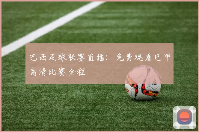 巴西足球联赛直播：免费观看巴甲高清比赛全程