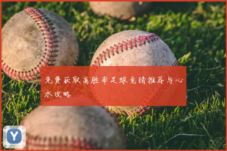 免费获取高胜率足球竞猜推荐与心水攻略