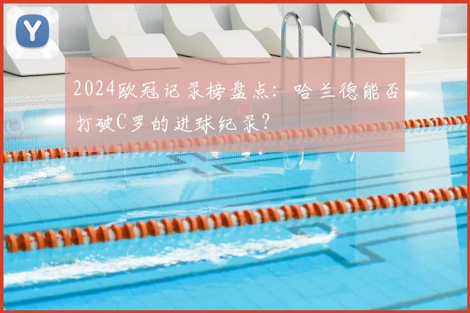 2024欧冠记录榜盘点：哈兰德能否打破C罗的进球纪录？