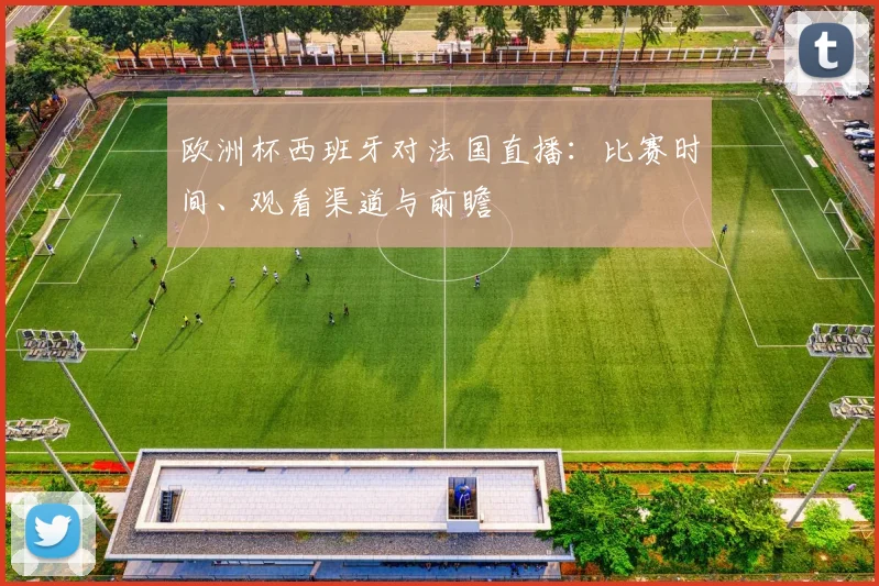 欧洲杯西班牙对法国直播：比赛时间、观看渠道与前瞻