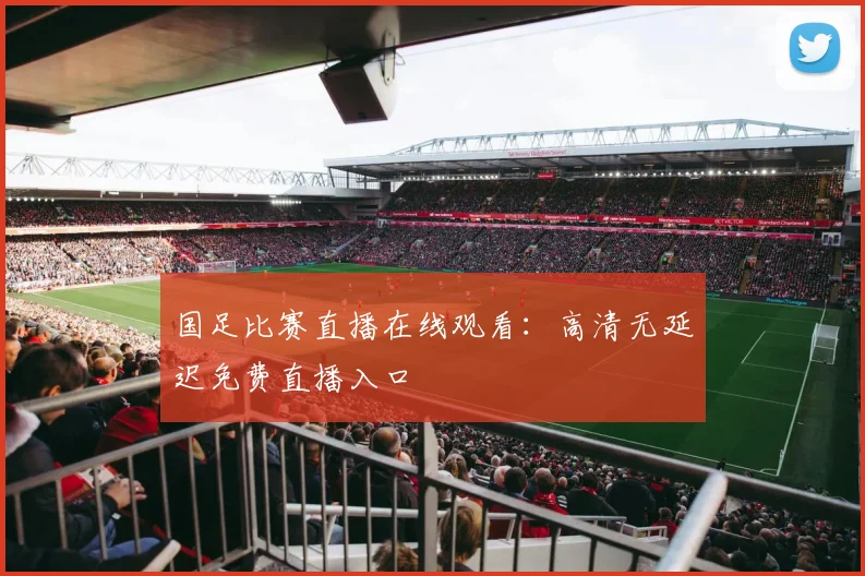 国足比赛直播在线观看：高清无延迟免费直播入口