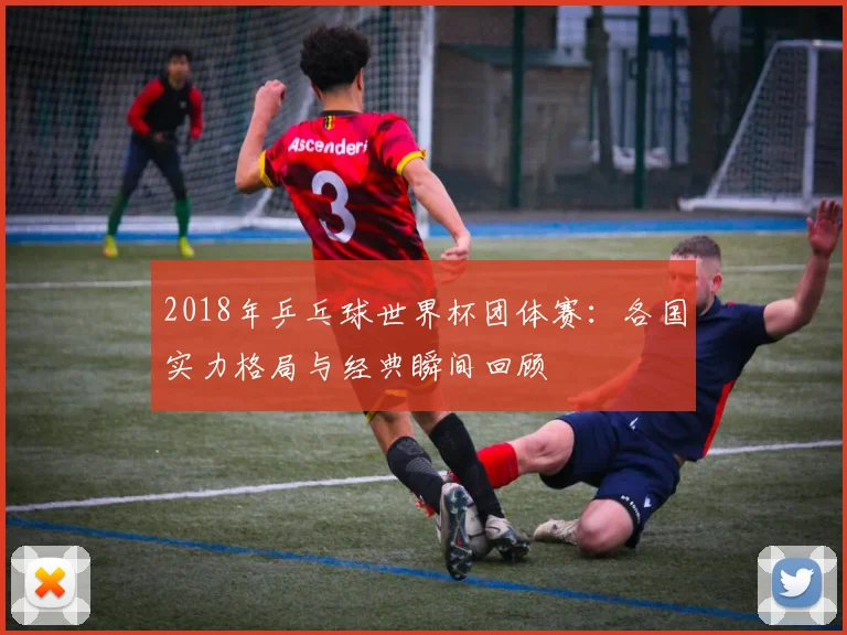 2018年乒乓球世界杯团体赛：各国实力格局与经典瞬间回顾