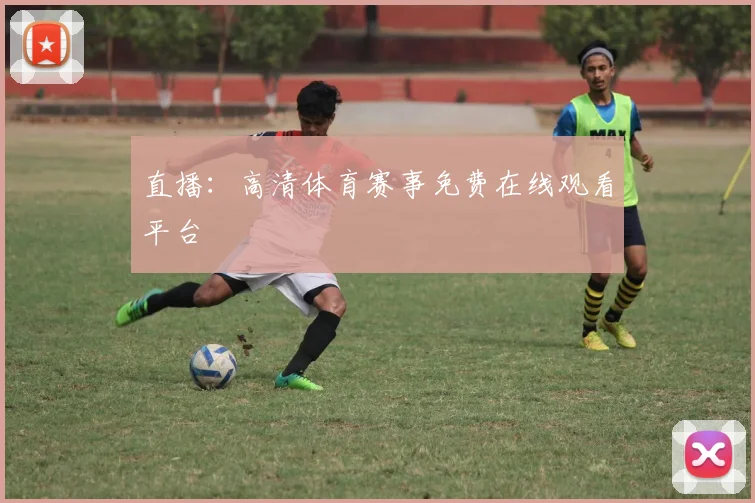 直播：高清体育赛事免费在线观看平台