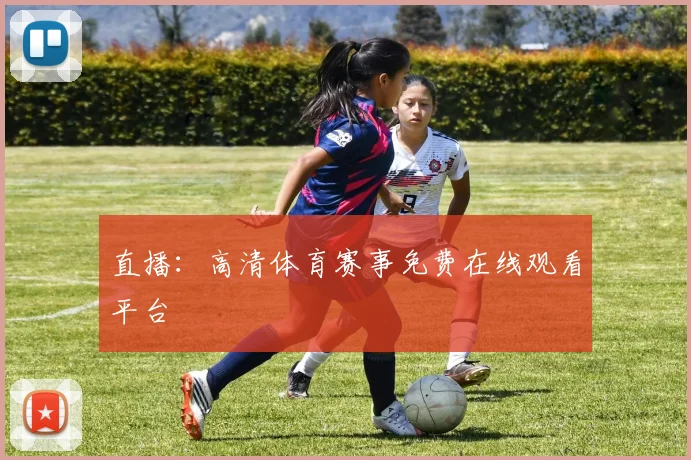 直播：高清体育赛事免费在线观看平台