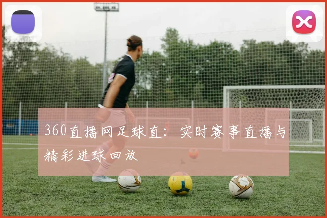 360直播网足球直：实时赛事直播与精彩进球回放