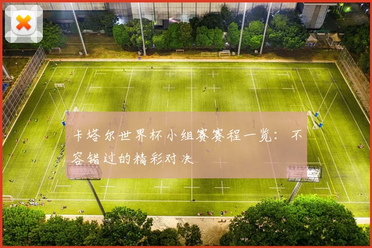 卡塔尔世界杯小组赛赛程一览：不容错过的精彩对决