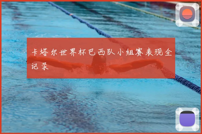 卡塔尔世界杯巴西队小组赛表现全记录