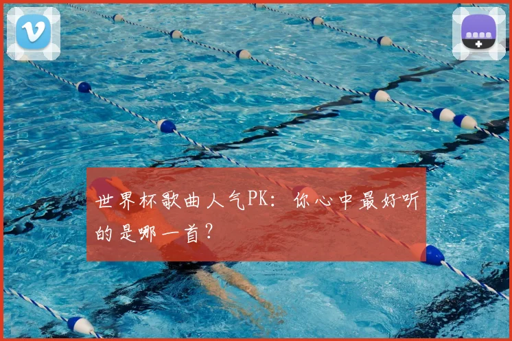 世界杯歌曲人气PK:你心中最好听的是哪一首?
