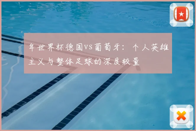 年世界杯德国vs葡萄牙：个人英雄主义与整体足球的深度较量