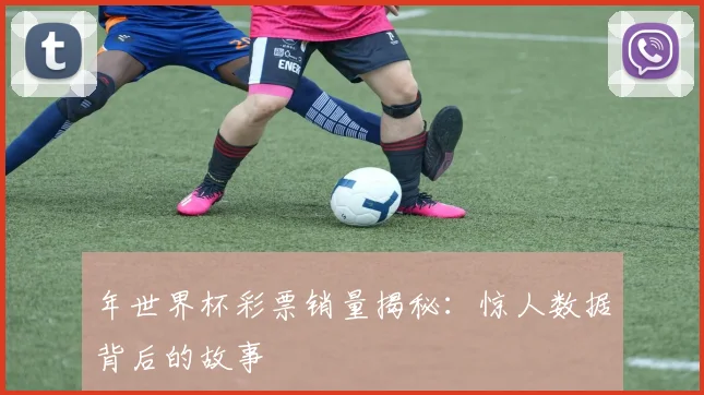 年世界杯彩票销量揭秘:惊人数据背后的故事