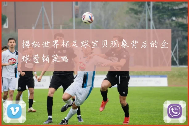 揭秘世界杯足球宝贝现象背后的全球营销策略