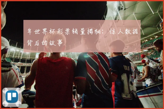 年世界杯彩票销量揭秘:惊人数据背后的故事