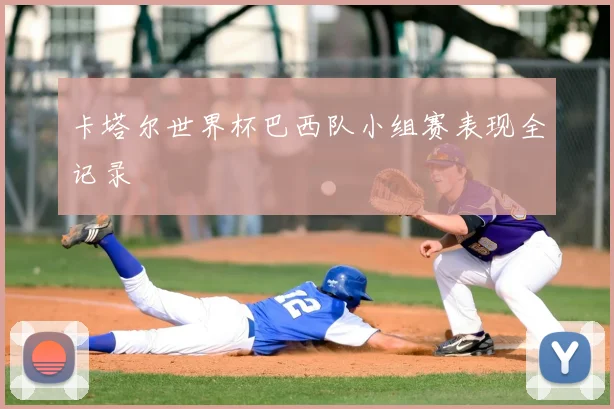 卡塔尔世界杯巴西队小组赛表现全记录