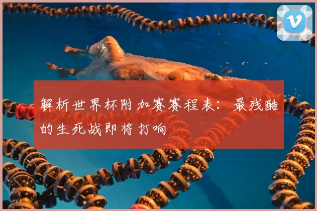 解析世界杯附加赛赛程表：最残酷的生死战即将打响