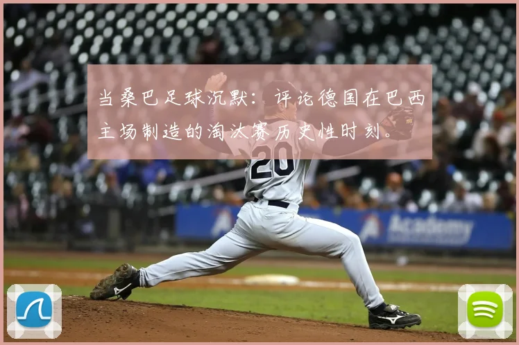 当桑巴足球沉默:评论德国在巴西主场制造的淘汰赛历史性时刻。