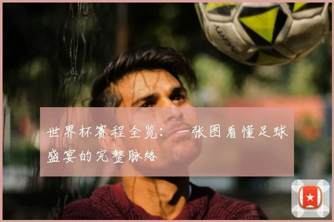 世界杯赛程全览：一张图看懂足球盛宴的完整脉络