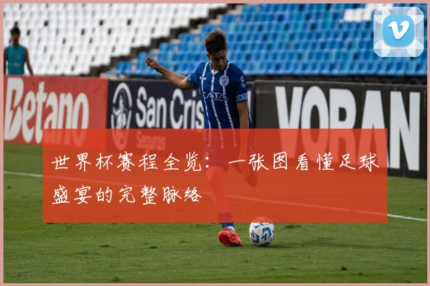 世界杯赛程全览：一张图看懂足球盛宴的完整脉络
